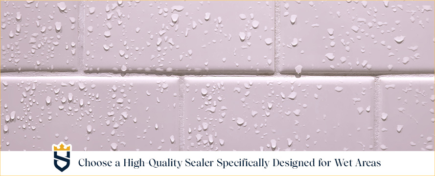 Choose a High-Quality Sealer Specifically Designed for Wet Areas